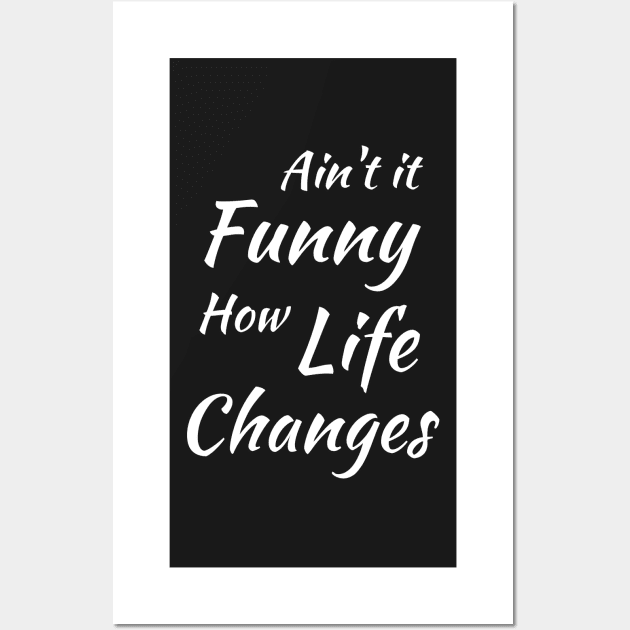 Aint It Funny How Life Changes - Black And White Simple Font - Gift For Country Music Lovers - Funny Meme Sarcastic Satire Wall Art by Famgift